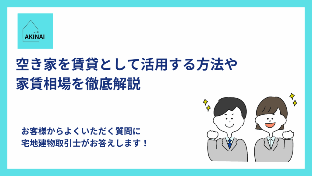 空き家を賃貸として活用する方法や家賃相場を徹底解説