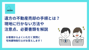 遠方の不動産売却の手順とは？現地に行かない方法や注意点、必要書類を解説