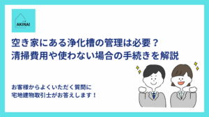 空き家にある浄化槽の管理は必要？清掃費用や使わない場合の手続きを解説