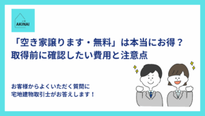「空き家譲ります・無料」は本当にお得？取得前に確認したい費用と注意点