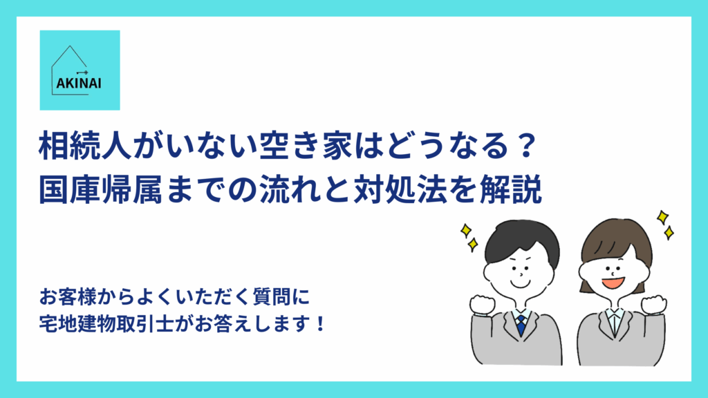 相続人がいない空き家はどうなる?国庫帰属までの流れと対処法を解説
